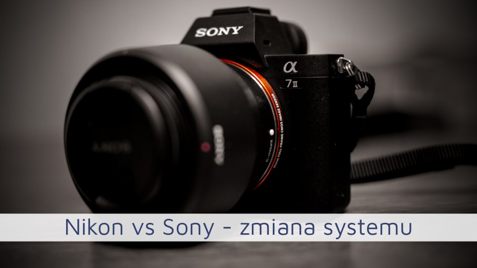 Nikon vs Sony – czyli moja zmiana systemu